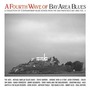 A Fourth Wave of Bay Area Blues - San Francisco Bay Area - California Vol. 4