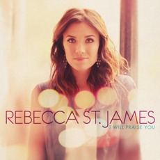 I Will Praise You mp3 Album by Rebecca St. James