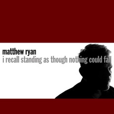 I Recall Standing As Though Nothing Could Fall mp3 Album by Matthew Ryan