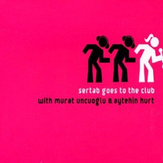 Sertab Goes To The Club mp3 Album by Sertab With Murat Uncuoğlu & Aytekin Kurt