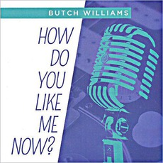 How Do You Like Me Now? mp3 Album by Butch Williams