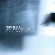 When There Is Only Light To Believe In/Hope For mp3 Album by Reverend Big O