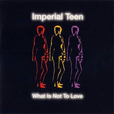 What Is Not To Love mp3 Album by Imperial Teen