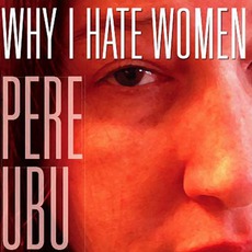 Why I Hate Women mp3 Album by Pere Ubu