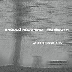 Should Have Shut My Mouth mp3 Album by Jazz Street Trio