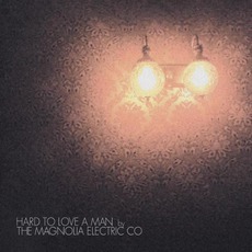 Hard To Love A Man mp3 Album by Magnolia Electric Co.