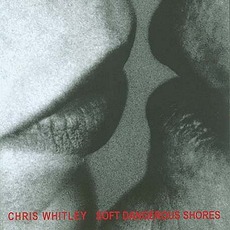 Soft Dangerous Shores mp3 Album by Chris Whitley