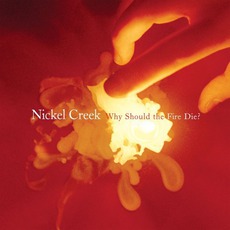 Why Should The Fire Die? mp3 Album by Nickel Creek