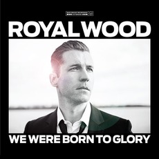 We Were Born To Glory mp3 Album by Royal Wood