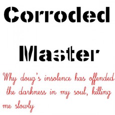 Why Doug's Insolence Has Offended Me And How He Has Increased The Darkness In My Soul, Killing Me Slowly mp3 Album by Corroded Master