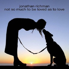 Not So Much To Be Loved As To Love mp3 Album by Jonathan Richman