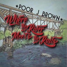 Where The River Meets The Rails mp3 Album by Poor J. Brown