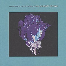The Opposite Of War mp3 Album by Steve MacLean Ensemble