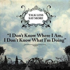 I Don't Know Where I Am, I Don't Know What I'm Doing mp3 Album by Talk Less, Say More
