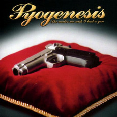She Makes Me Wish I Had a Gun mp3 Album by Pyogenesis