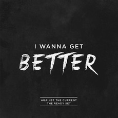 I Wanna Get Better mp3 Single by Against the Current & The Ready Set