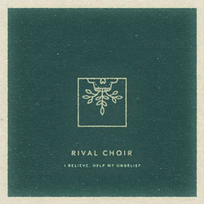 I Believe, Help My Unbelief mp3 Album by Rival Choir