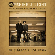 Shine A Light: Field Recordings From The Great American Railroad mp3 Album by Billy Bragg & Joe Henry