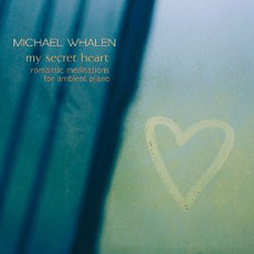 My Secret Heart: Romantic Meditations for Ambient Piano mp3 Album by Michael Whalen