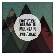 From the Top of Willamette Mountain mp3 Album by Joshua James