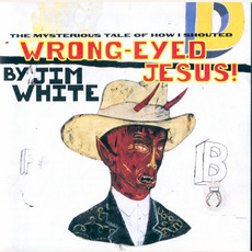 Wrong-Eyed Jesus! (Mysterious Tale of How I Shouted) mp3 Album by Jim White
