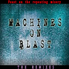 Feast On The Repeating Misery: The Remixes mp3 Album by Machines on Blast