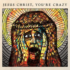 Jesus Christ, You're Crazy mp3 Album by The Cubby Creatures