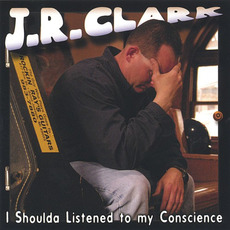 I Shoulda Listened To My Conscience mp3 Album by JR Clark