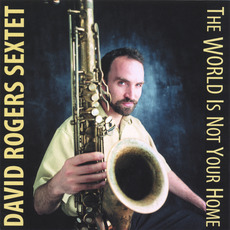 The World Is Not Your Home mp3 Album by David Rogers Sextet