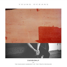 Suddenly (Or the Nuclear Sunburst of the Truth Revealed) mp3 Album by Young Oceans