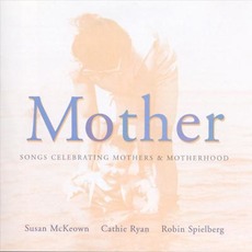 Mother: Songs Celebrating Mothers & Motherhood mp3 Album by Susan McKeown / Cathie Ryan / Robin Spielberg