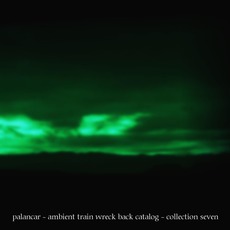 Ambient Train Wreck Back Catalog: Collection Seven mp3 Album by Palancar