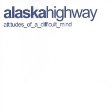 Attitudes Of A Difficult Mind mp3 Album by Alaska Highway