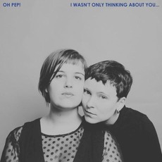 I Wasn't Only Thinking About You... mp3 Album by Oh Pep!