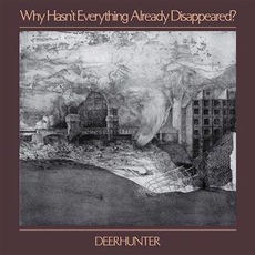 Why Hasn't Everything Already Disappeared? mp3 Album by Deerhunter