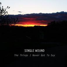 The Things I Never Got To Say mp3 Album by Single Wound