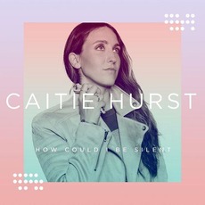 How Could I Be Silent mp3 Album by Caitie Hurst