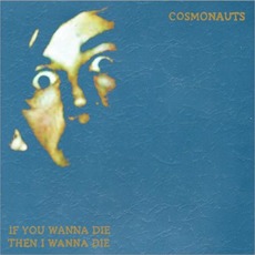 If You Wanna Die Then I Wanna Die mp3 Album by Cosmonauts