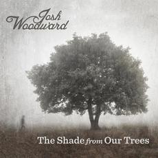 The Shade from Our Trees mp3 Album by Josh Woodward