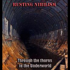 Through The Thorns To The Underworld mp3 Album by Rusting Nihilism