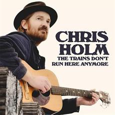 The Trains Don't Run Here Anymore mp3 Album by Chris Holm