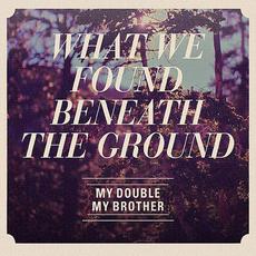 What We Found Beneath the Ground mp3 Album by My Double, My Brother