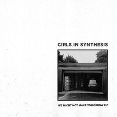 We Might Not Make Tomorrow E.P mp3 Album by Girls In Synthesis