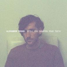 Still You Sharpen Your Teeth mp3 Album by Alexander Biggs