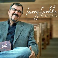 Give Me Jesus mp3 Album by Larry Cordle