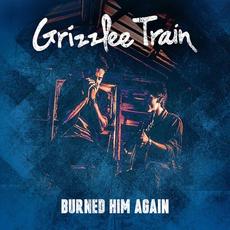 Burned Him Again mp3 Album by Grizzlee Train