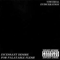 Incessant Desire for Palatable Flesh mp3 Album by Visceral Evisceration