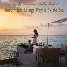 Tasty & Seductive Chilly Ambient Smooth Jazz Lounge Playlist by the Sea mp3 Compilation by Various Artists