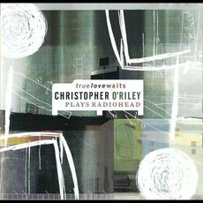 True Love Waits: Christopher O’Riley Plays Radiohead mp3 Album by Christopher O'Riley