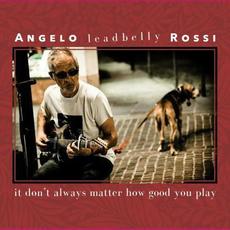 It Don't Always Matter How Good You Play mp3 Album by Angelo "Leadbelly" Rossi